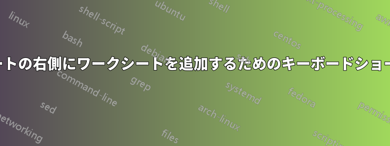 現在のシートの右側にワークシートを追加するためのキーボードショートカット