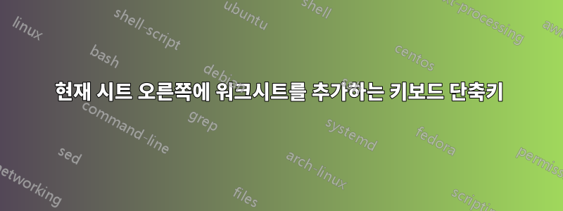 현재 시트 오른쪽에 워크시트를 추가하는 키보드 단축키