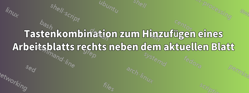 Tastenkombination zum Hinzufügen eines Arbeitsblatts rechts neben dem aktuellen Blatt