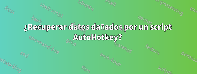 ¿Recuperar datos dañados por un script AutoHotkey?