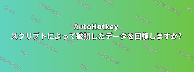 AutoHotkey スクリプトによって破損したデータを回復しますか?