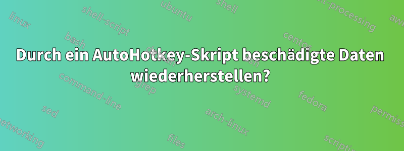 Durch ein AutoHotkey-Skript beschädigte Daten wiederherstellen?