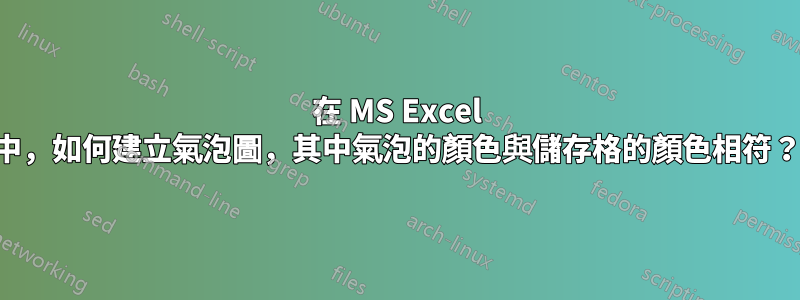 在 MS Excel 中，如何建立氣泡圖，其中氣泡的顏色與儲存格的顏色相符？