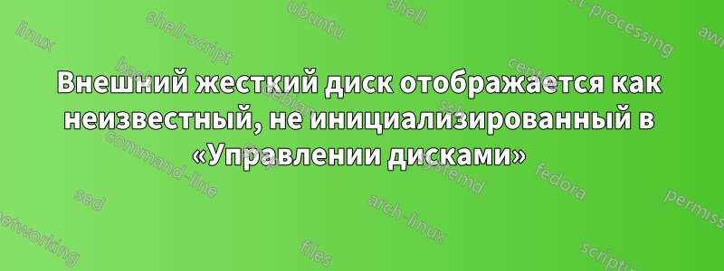 Внешний жесткий диск отображается как неизвестный, не инициализированный в «Управлении дисками»