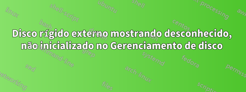 Disco rígido externo mostrando desconhecido, não inicializado no Gerenciamento de disco