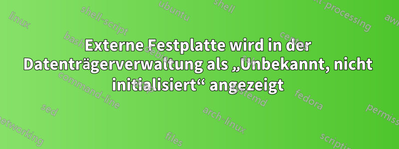 Externe Festplatte wird in der Datenträgerverwaltung als „Unbekannt, nicht initialisiert“ angezeigt
