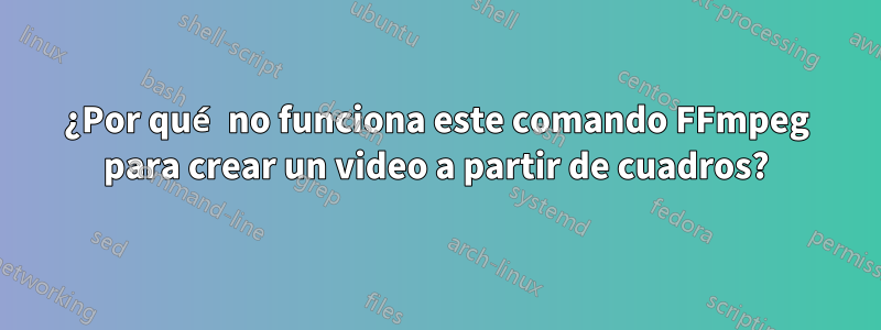 ¿Por qué no funciona este comando FFmpeg para crear un video a partir de cuadros?