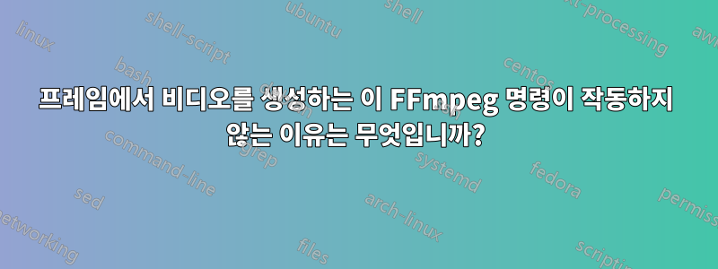 프레임에서 비디오를 생성하는 이 FFmpeg 명령이 작동하지 않는 이유는 무엇입니까?