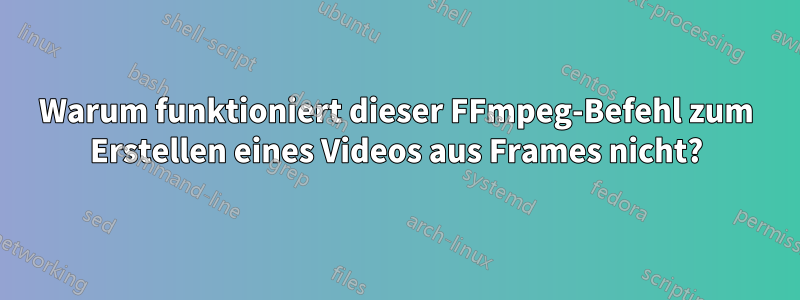 Warum funktioniert dieser FFmpeg-Befehl zum Erstellen eines Videos aus Frames nicht?