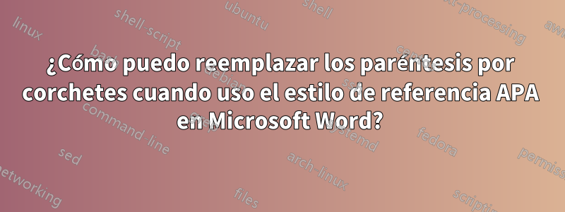 ¿Cómo puedo reemplazar los paréntesis por corchetes cuando uso el estilo de referencia APA en Microsoft Word?