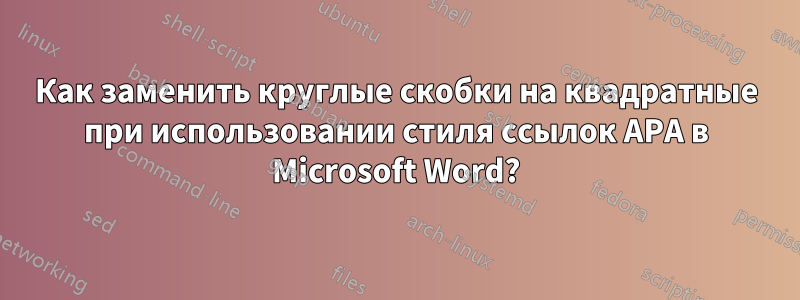 Как заменить круглые скобки на квадратные при использовании стиля ссылок APA в Microsoft Word?