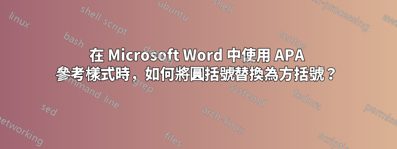 在 Microsoft Word 中使用 APA 參考樣式時，如何將圓括號替換為方括號？