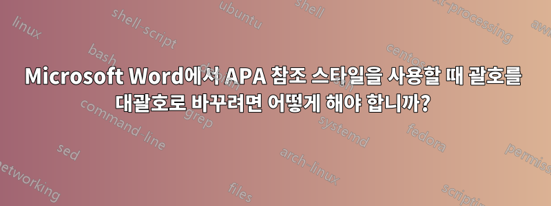 Microsoft Word에서 APA 참조 스타일을 사용할 때 괄호를 대괄호로 바꾸려면 어떻게 해야 합니까?