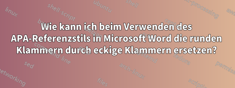 Wie kann ich beim Verwenden des APA-Referenzstils in Microsoft Word die runden Klammern durch eckige Klammern ersetzen?