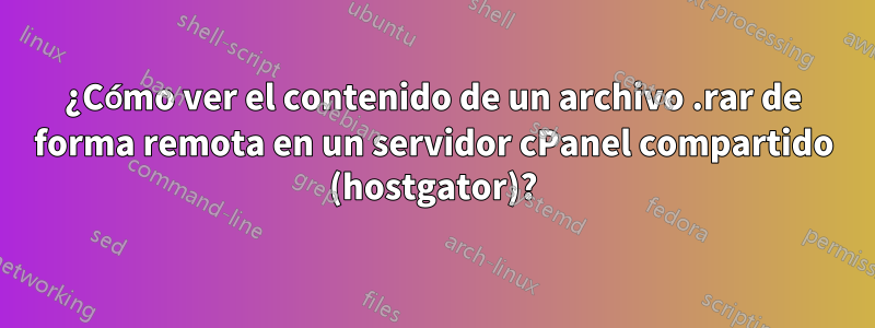 ¿Cómo ver el contenido de un archivo .rar de forma remota en un servidor cPanel compartido (hostgator)?