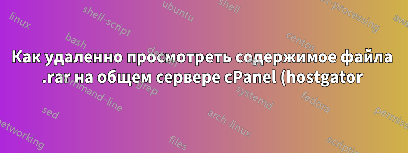 Как удаленно просмотреть содержимое файла .rar на общем сервере cPanel (hostgator)?