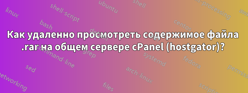Как удаленно просмотреть содержимое файла .rar на общем сервере cPanel (hostgator)?