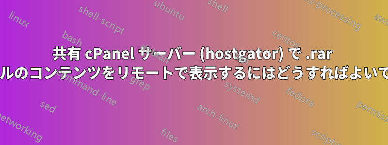 共有 cPanel サーバー (hostgator) で .rar ファイルのコンテンツをリモートで表示するにはどうすればよいですか?