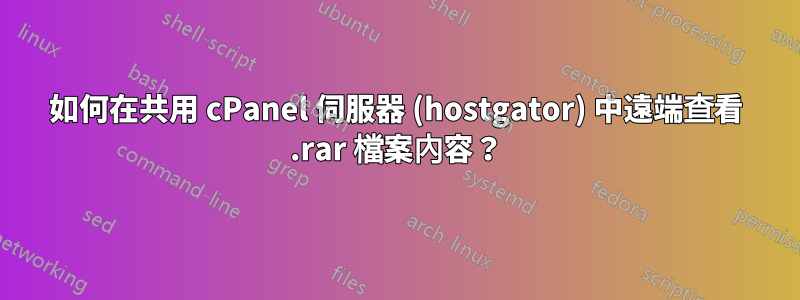 如何在共用 cPanel 伺服器 (hostgator) 中遠端查看 .rar 檔案內容？