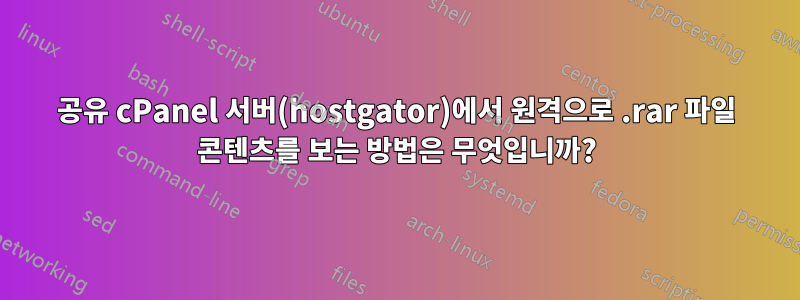 공유 cPanel 서버(hostgator)에서 원격으로 .rar 파일 콘텐츠를 보는 방법은 무엇입니까?