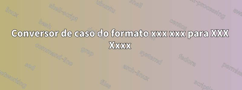 Conversor de caso do formato xxx xxx para XXX Xxxx
