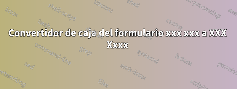 Convertidor de caja del formulario xxx xxx a XXX Xxxx