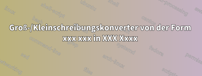 Groß-/Kleinschreibungskonverter von der Form xxx xxx in XXX Xxxx