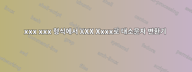xxx xxx 형식에서 XXX Xxxx로 대소문자 변환기