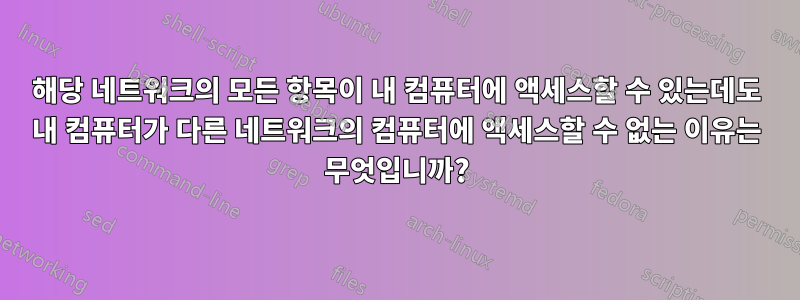 해당 네트워크의 모든 항목이 내 컴퓨터에 액세스할 수 있는데도 내 컴퓨터가 다른 네트워크의 컴퓨터에 액세스할 수 없는 이유는 무엇입니까?