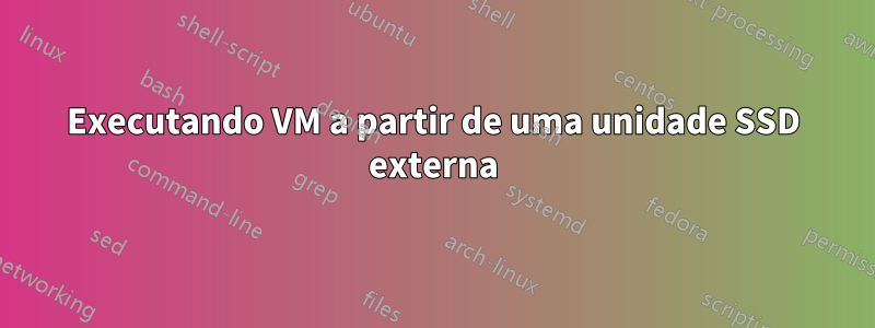 Executando VM a partir de uma unidade SSD externa