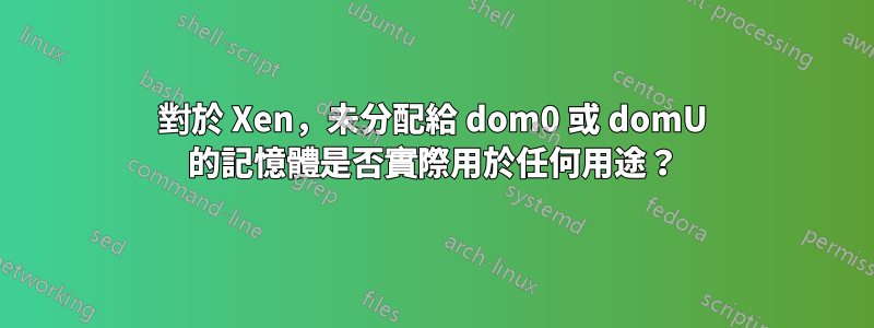 對於 Xen,未分配給 dom0 或 domU 的記憶體是否實際用於任何用途?