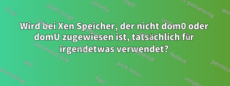 Wird bei Xen Speicher, der nicht dom0 oder domU zugewiesen ist, tatsächlich für irgendetwas verwendet?