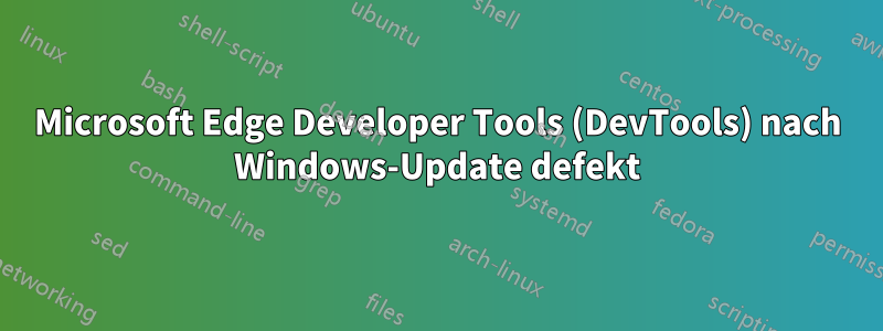 Microsoft Edge Developer Tools (DevTools) nach Windows-Update defekt