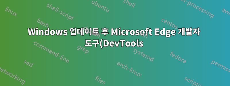 Windows 업데이트 후 Microsoft Edge 개발자 도구(DevTools)가 손상됨