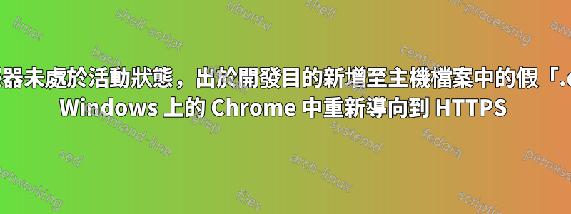 即使本機開發伺服器未處於活動狀態，出於開發目的新增至主機檔案中的假「.dev」網域也會在 Windows 上的 Chrome 中重新導向到 HTTPS