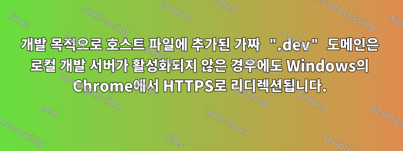 개발 목적으로 호스트 파일에 추가된 가짜 ".dev" 도메인은 로컬 개발 서버가 활성화되지 않은 경우에도 Windows의 Chrome에서 HTTPS로 리디렉션됩니다.