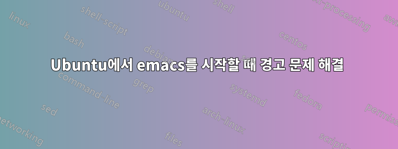 Ubuntu에서 emacs를 시작할 때 경고 문제 해결