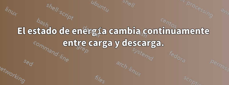 El estado de energía cambia continuamente entre carga y descarga.