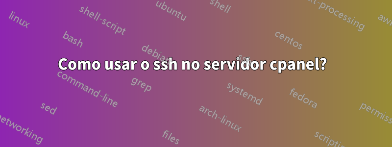 Como usar o ssh no servidor cpanel? 