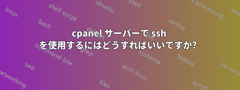 cpanel サーバーで ssh を使用するにはどうすればいいですか? 