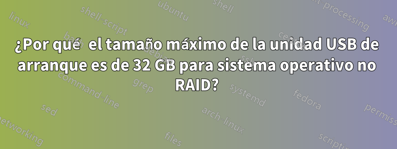 ¿Por qué el tamaño máximo de la unidad USB de arranque es de 32 GB para sistema operativo no RAID?