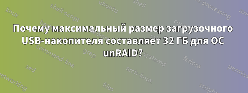 Почему максимальный размер загрузочного USB-накопителя составляет 32 ГБ для ОС unRAID?