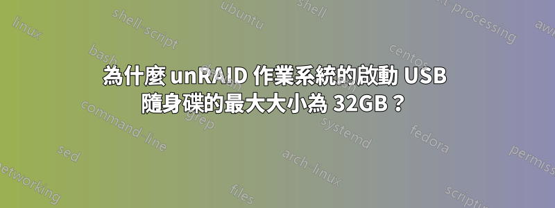 為什麼 unRAID 作業系統的啟動 USB 隨身碟的最大大小為 32GB？