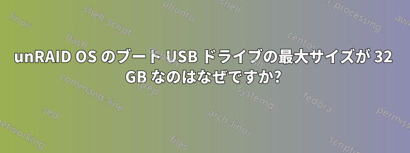 unRAID OS のブート USB ドライブの最大サイズが 32 GB なのはなぜですか?