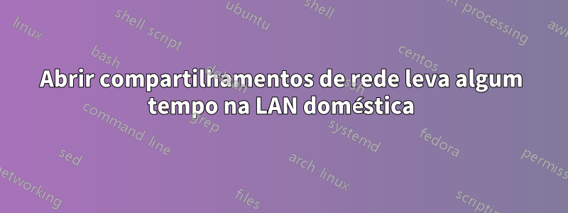 Abrir compartilhamentos de rede leva algum tempo na LAN doméstica