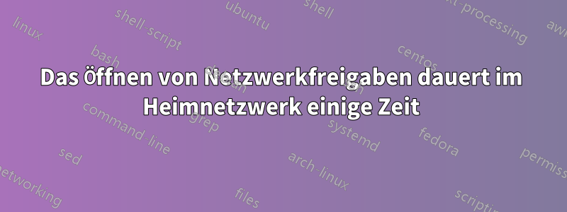 Das Öffnen von Netzwerkfreigaben dauert im Heimnetzwerk einige Zeit