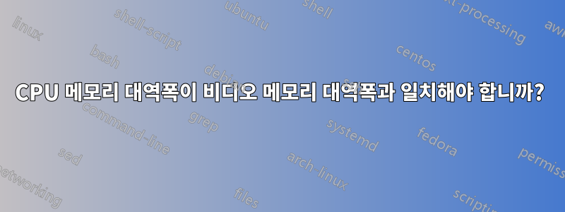 CPU 메모리 대역폭이 비디오 메모리 대역폭과 일치해야 합니까?