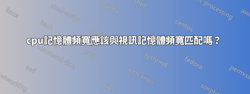 cpu記憶體頻寬應該與視訊記憶體頻寬匹配嗎？