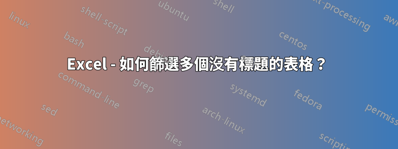 Excel - 如何篩選多個沒有標題的表格？