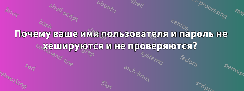 Почему ваше имя пользователя и пароль не хешируются и не проверяются? 